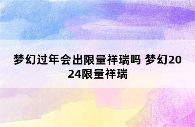 梦幻过年会出限量祥瑞吗 梦幻2024限量祥瑞